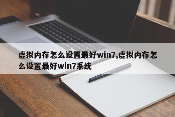 虚拟内存怎么设置最好win7,虚拟内存怎么设置最好win7系统